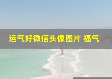 运气好微信头像图片 福气